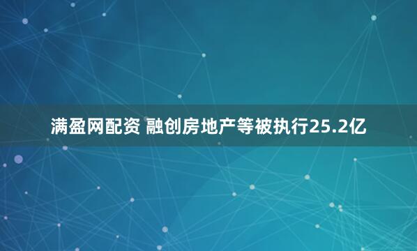 满盈网配资 融创房地产等被执行25.2亿