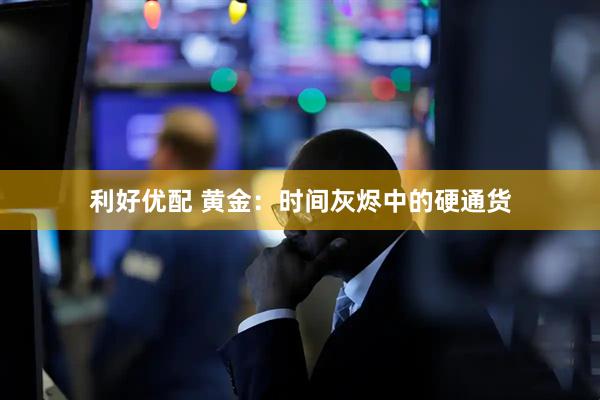 利好优配 黄金：时间灰烬中的硬通货