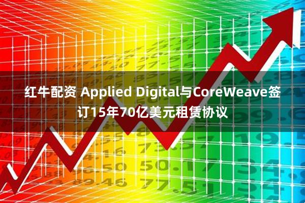 红牛配资 Applied Digital与CoreWeave签订15年70亿美元租赁协议