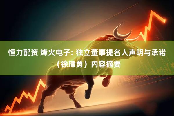 恒力配资 烽火电子: 独立董事提名人声明与承诺（徐璋勇）内容摘要