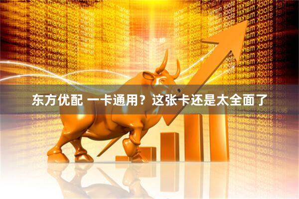 东方优配 一卡通用？这张卡还是太全面了