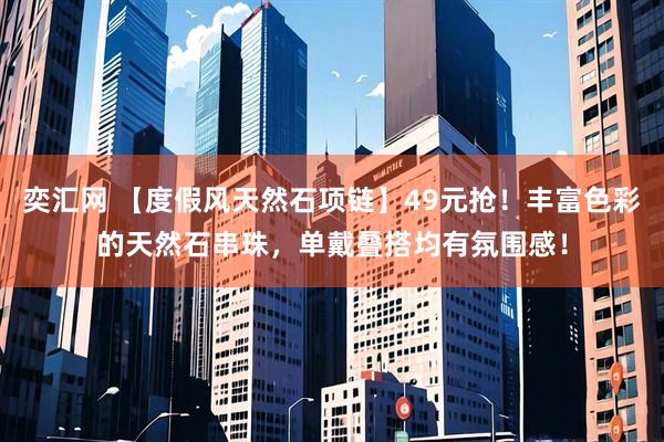 奕汇网 【度假风天然石项链】49元抢！丰富色彩的天然石串珠，单戴叠搭均有氛围感！
