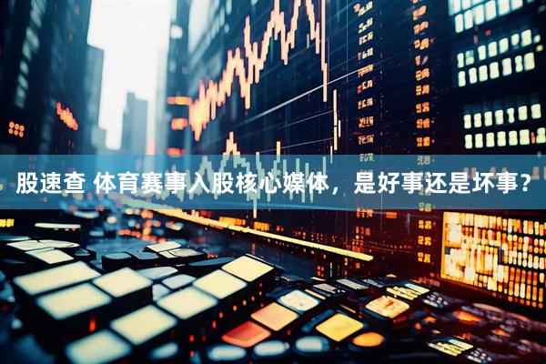 股速查 体育赛事入股核心媒体，是好事还是坏事？