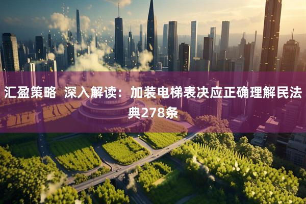汇盈策略  深入解读：加装电梯表决应正确理解民法典278条