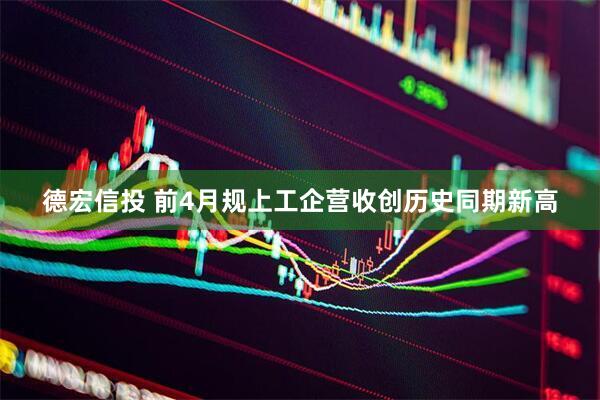 德宏信投 前4月规上工企营收创历史同期新高