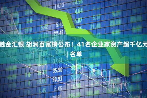 融金汇银 胡润百富榜公布！41名企业家资产超千亿元 | 名单